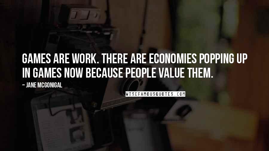 Jane McGonigal Quotes: Games are work. There are economies popping up in games now because people value them.