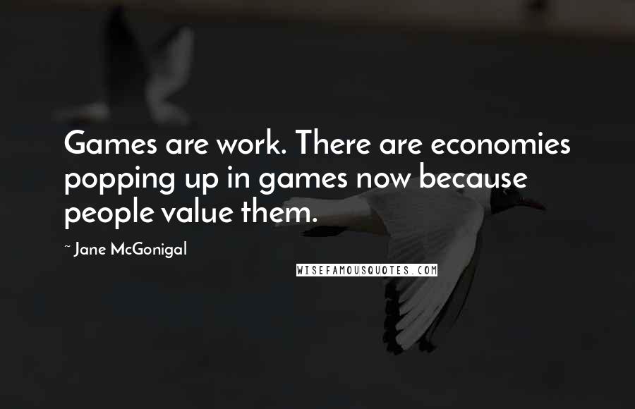 Jane McGonigal Quotes: Games are work. There are economies popping up in games now because people value them.