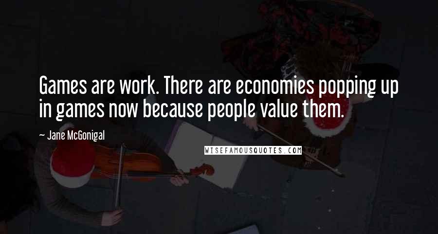 Jane McGonigal Quotes: Games are work. There are economies popping up in games now because people value them.