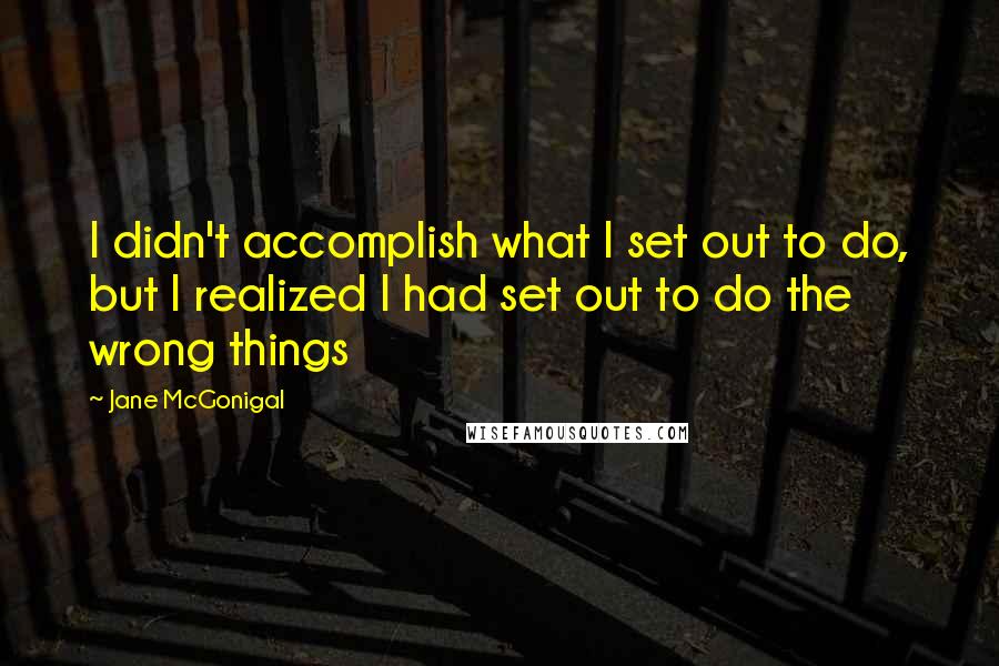 Jane McGonigal Quotes: I didn't accomplish what I set out to do, but I realized I had set out to do the wrong things