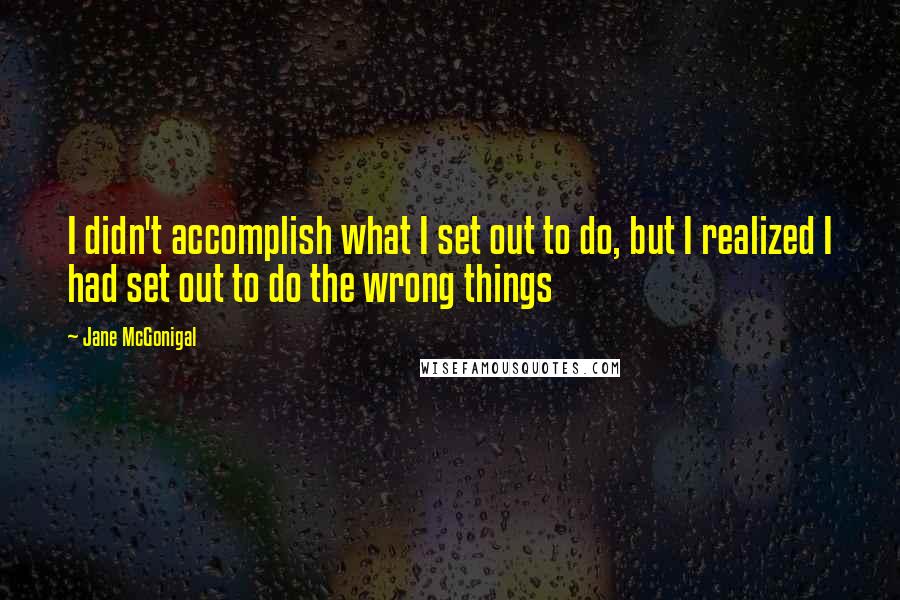 Jane McGonigal Quotes: I didn't accomplish what I set out to do, but I realized I had set out to do the wrong things