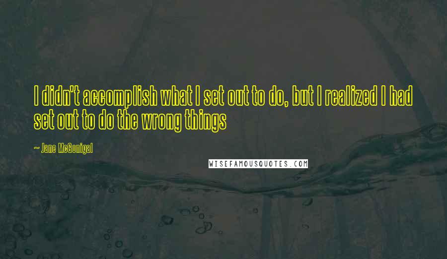 Jane McGonigal Quotes: I didn't accomplish what I set out to do, but I realized I had set out to do the wrong things