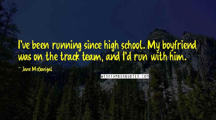 Jane McGonigal Quotes: I've been running since high school. My boyfriend was on the track team, and I'd run with him.