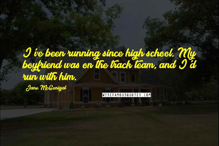 Jane McGonigal Quotes: I've been running since high school. My boyfriend was on the track team, and I'd run with him.