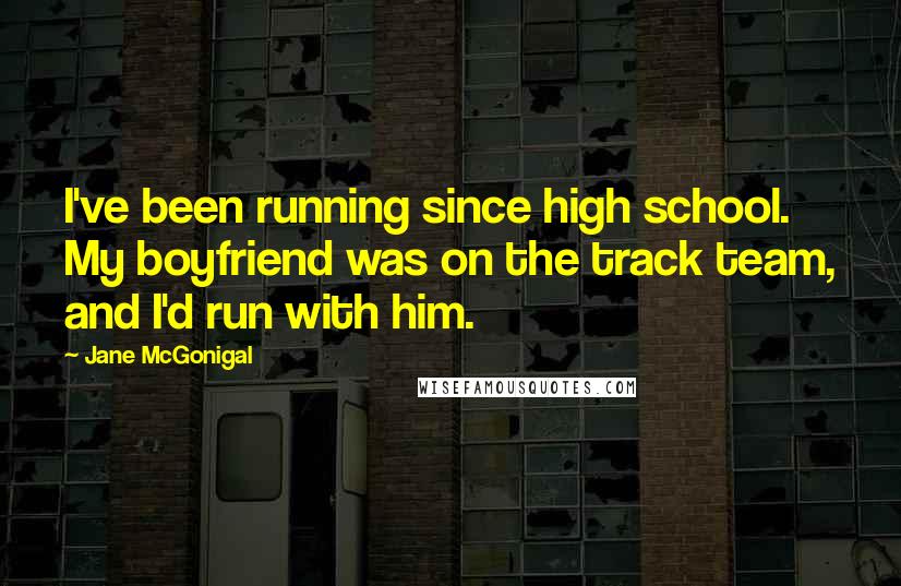 Jane McGonigal Quotes: I've been running since high school. My boyfriend was on the track team, and I'd run with him.