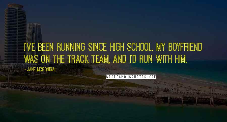 Jane McGonigal Quotes: I've been running since high school. My boyfriend was on the track team, and I'd run with him.