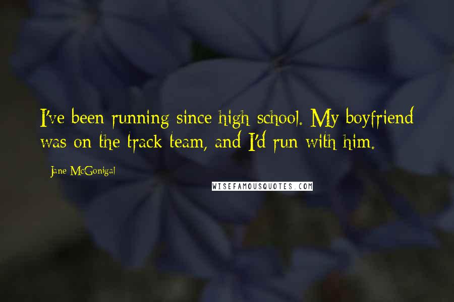 Jane McGonigal Quotes: I've been running since high school. My boyfriend was on the track team, and I'd run with him.