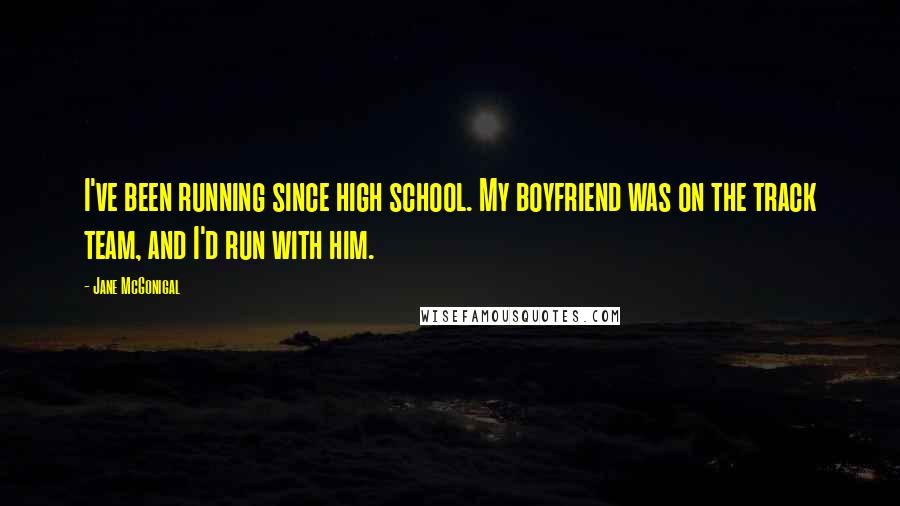 Jane McGonigal Quotes: I've been running since high school. My boyfriend was on the track team, and I'd run with him.