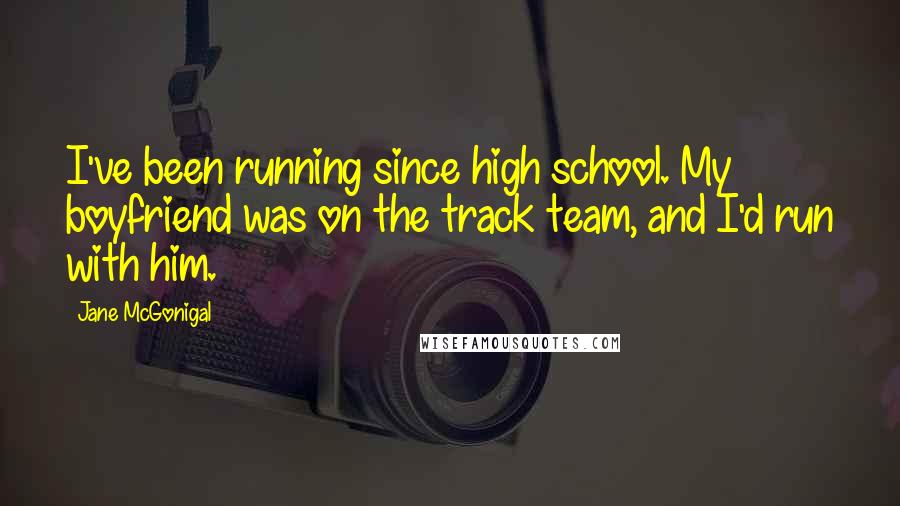 Jane McGonigal Quotes: I've been running since high school. My boyfriend was on the track team, and I'd run with him.