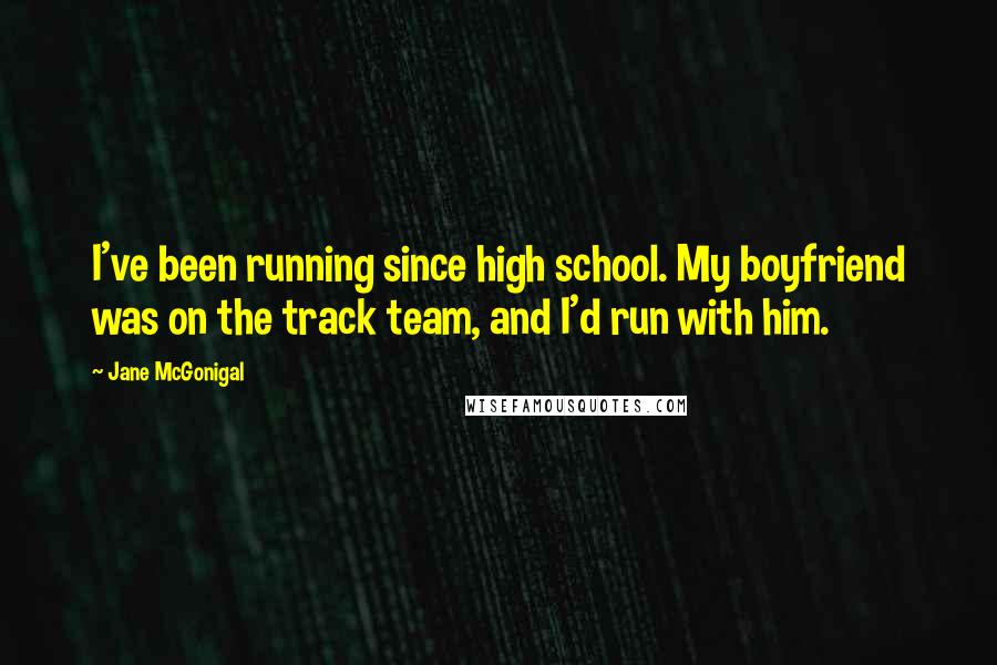 Jane McGonigal Quotes: I've been running since high school. My boyfriend was on the track team, and I'd run with him.