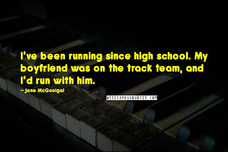 Jane McGonigal Quotes: I've been running since high school. My boyfriend was on the track team, and I'd run with him.