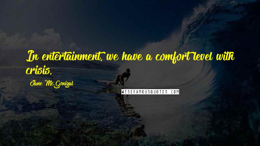 Jane McGonigal Quotes: In entertainment, we have a comfort level with crisis.