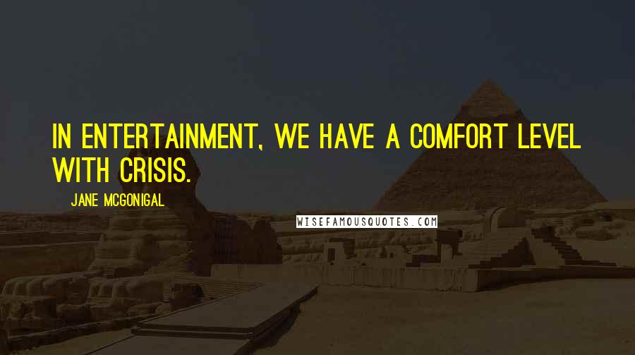 Jane McGonigal Quotes: In entertainment, we have a comfort level with crisis.