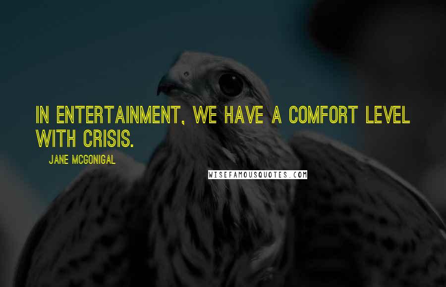 Jane McGonigal Quotes: In entertainment, we have a comfort level with crisis.