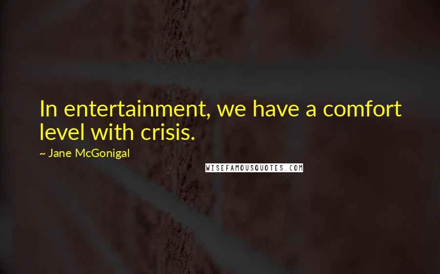 Jane McGonigal Quotes: In entertainment, we have a comfort level with crisis.