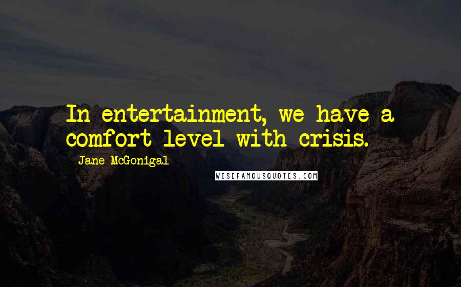 Jane McGonigal Quotes: In entertainment, we have a comfort level with crisis.