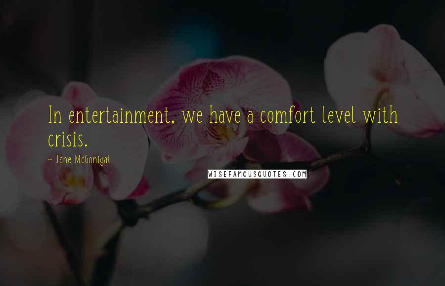 Jane McGonigal Quotes: In entertainment, we have a comfort level with crisis.