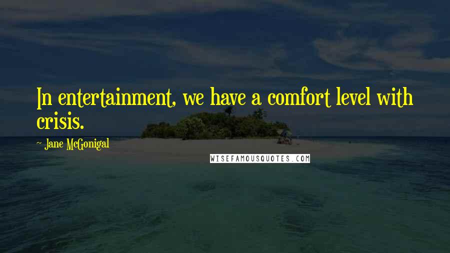 Jane McGonigal Quotes: In entertainment, we have a comfort level with crisis.