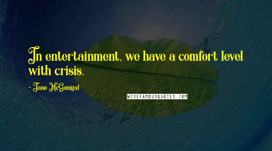 Jane McGonigal Quotes: In entertainment, we have a comfort level with crisis.