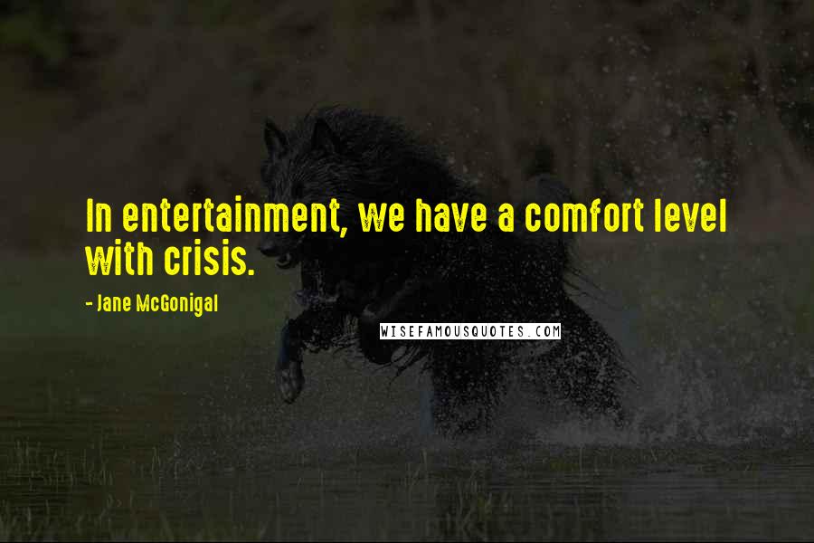 Jane McGonigal Quotes: In entertainment, we have a comfort level with crisis.