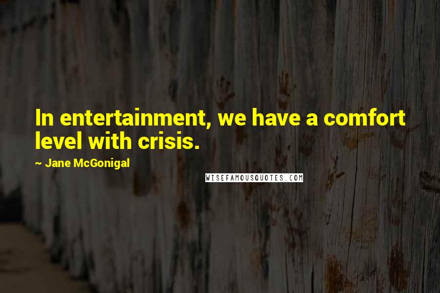 Jane McGonigal Quotes: In entertainment, we have a comfort level with crisis.