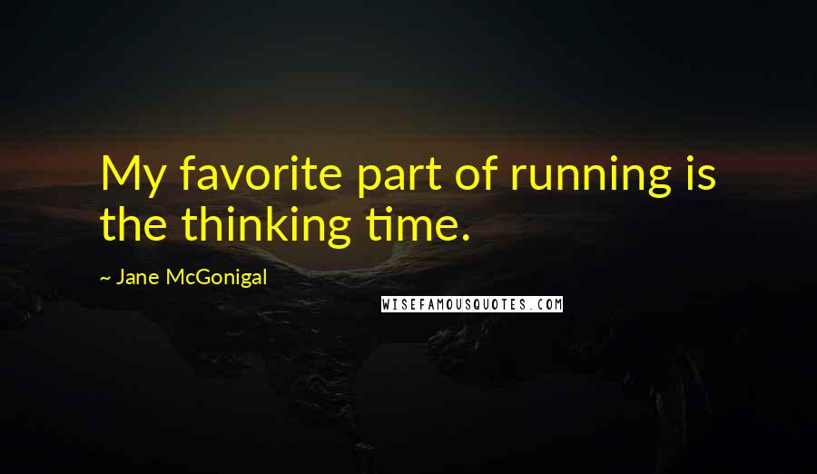 Jane McGonigal Quotes: My favorite part of running is the thinking time.