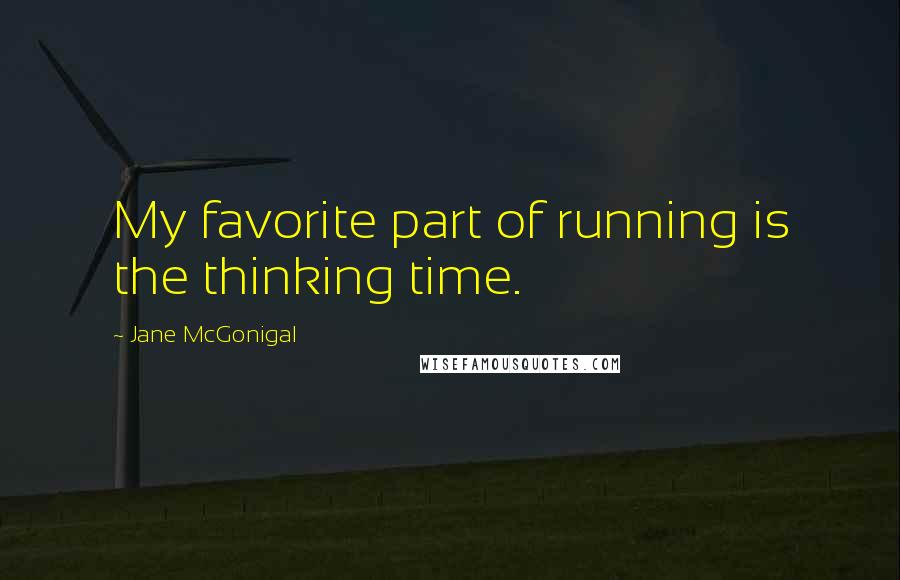 Jane McGonigal Quotes: My favorite part of running is the thinking time.