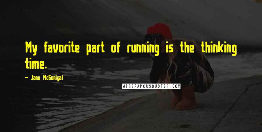 Jane McGonigal Quotes: My favorite part of running is the thinking time.