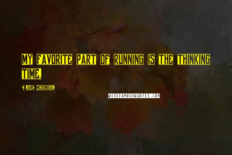 Jane McGonigal Quotes: My favorite part of running is the thinking time.