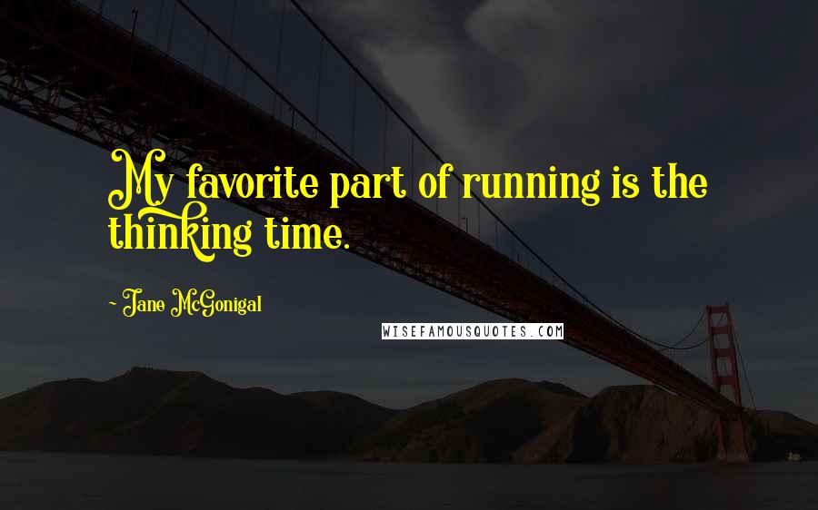 Jane McGonigal Quotes: My favorite part of running is the thinking time.