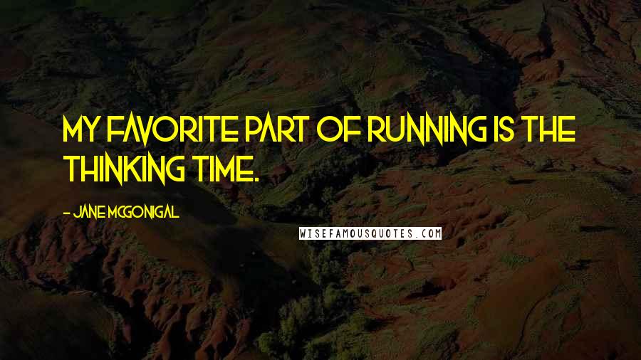 Jane McGonigal Quotes: My favorite part of running is the thinking time.