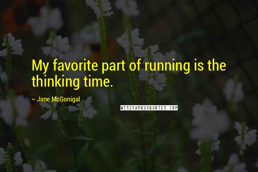 Jane McGonigal Quotes: My favorite part of running is the thinking time.