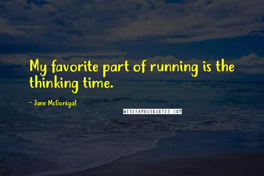 Jane McGonigal Quotes: My favorite part of running is the thinking time.
