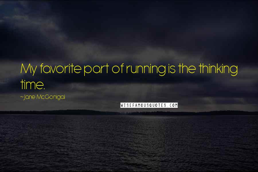 Jane McGonigal Quotes: My favorite part of running is the thinking time.