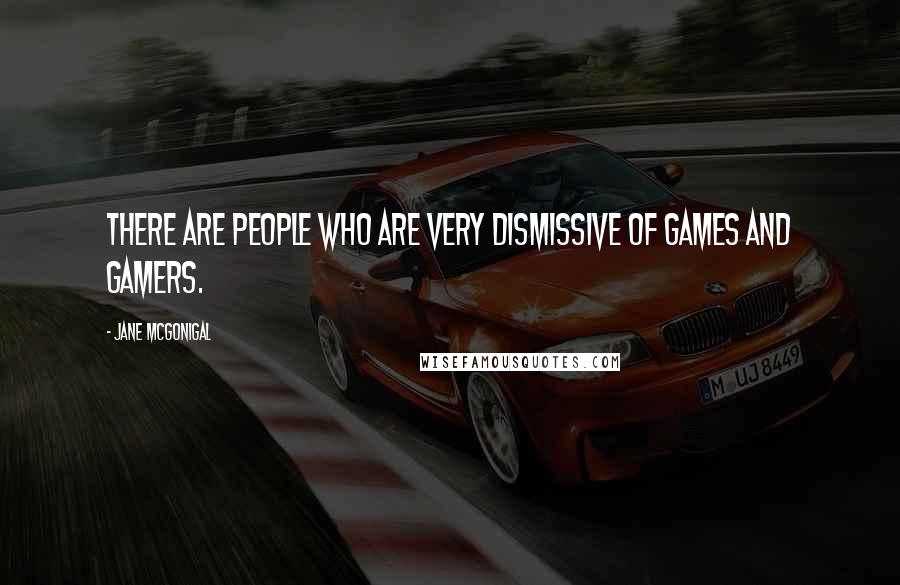 Jane McGonigal Quotes: There are people who are very dismissive of games and gamers.