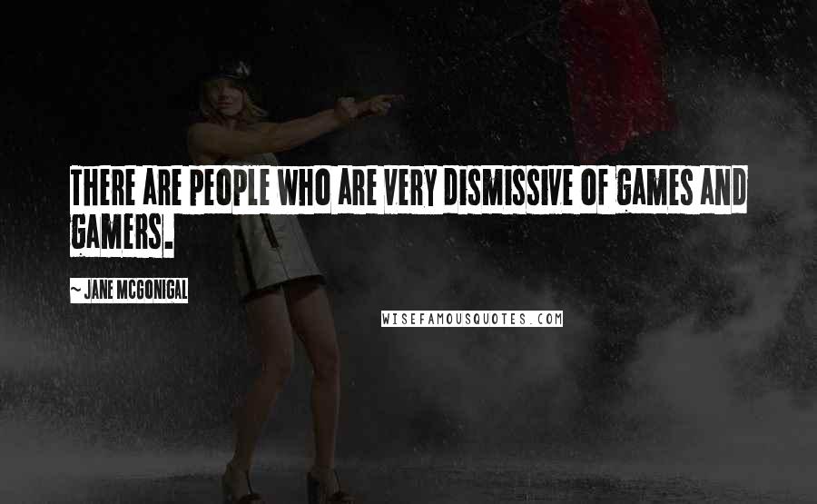 Jane McGonigal Quotes: There are people who are very dismissive of games and gamers.
