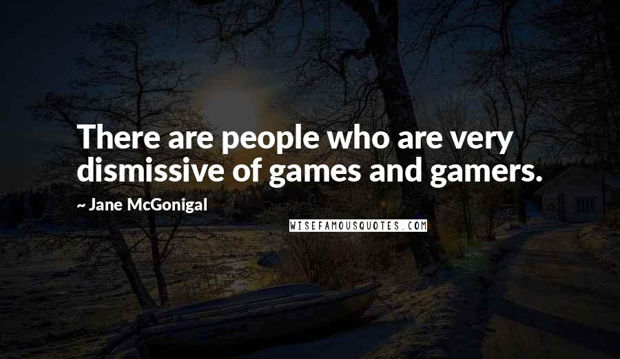 Jane McGonigal Quotes: There are people who are very dismissive of games and gamers.