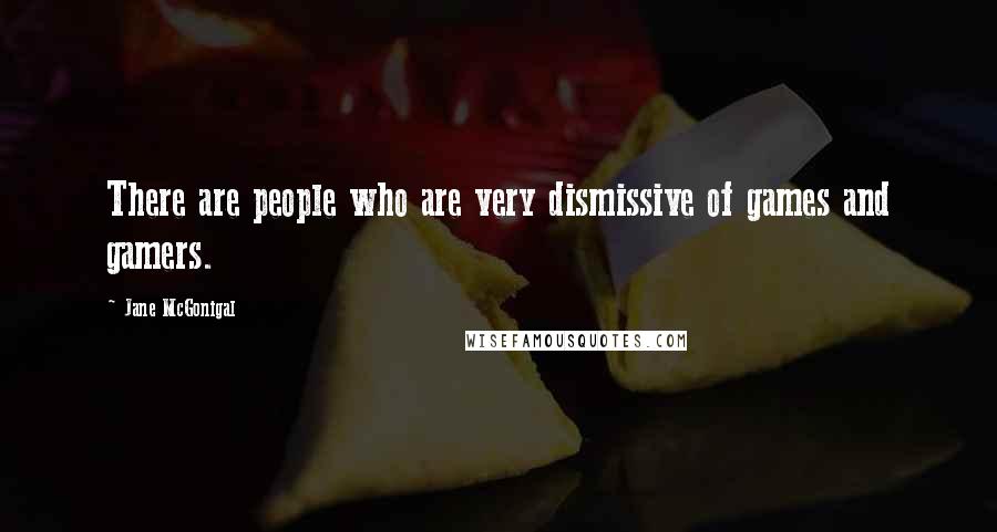 Jane McGonigal Quotes: There are people who are very dismissive of games and gamers.