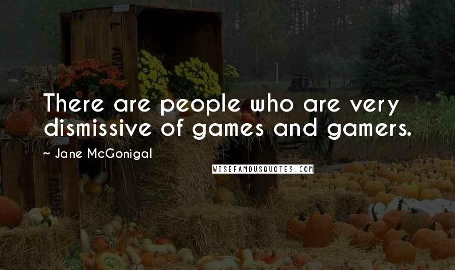 Jane McGonigal Quotes: There are people who are very dismissive of games and gamers.