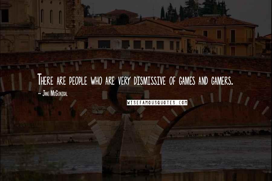 Jane McGonigal Quotes: There are people who are very dismissive of games and gamers.