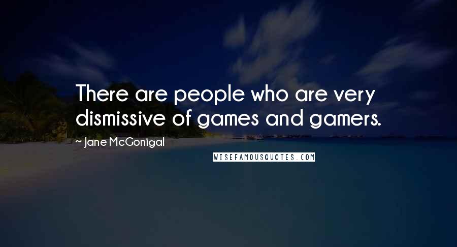 Jane McGonigal Quotes: There are people who are very dismissive of games and gamers.