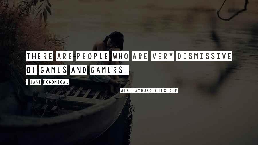 Jane McGonigal Quotes: There are people who are very dismissive of games and gamers.