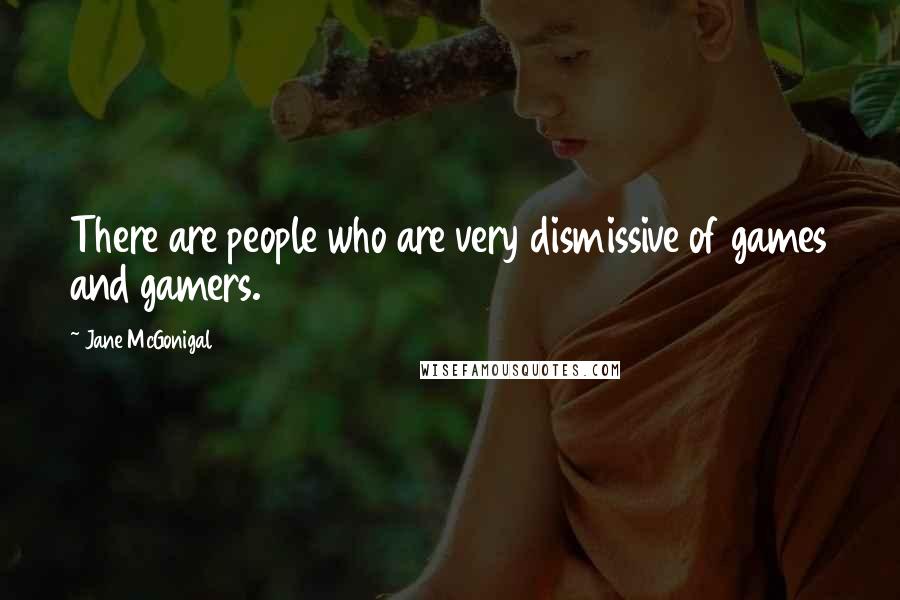 Jane McGonigal Quotes: There are people who are very dismissive of games and gamers.