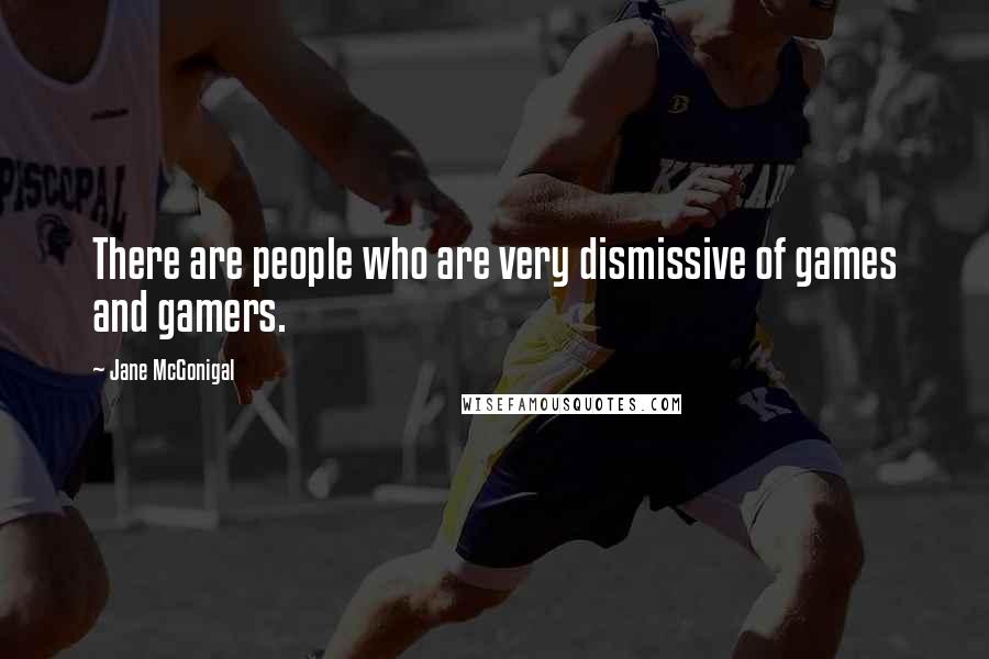 Jane McGonigal Quotes: There are people who are very dismissive of games and gamers.