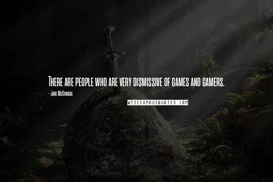 Jane McGonigal Quotes: There are people who are very dismissive of games and gamers.