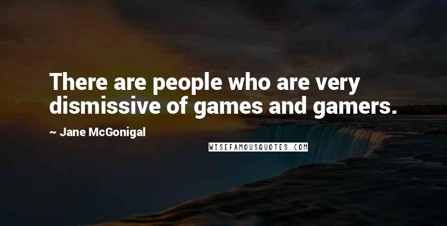 Jane McGonigal Quotes: There are people who are very dismissive of games and gamers.