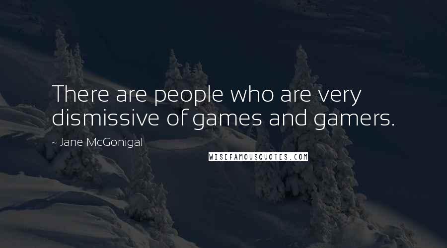 Jane McGonigal Quotes: There are people who are very dismissive of games and gamers.