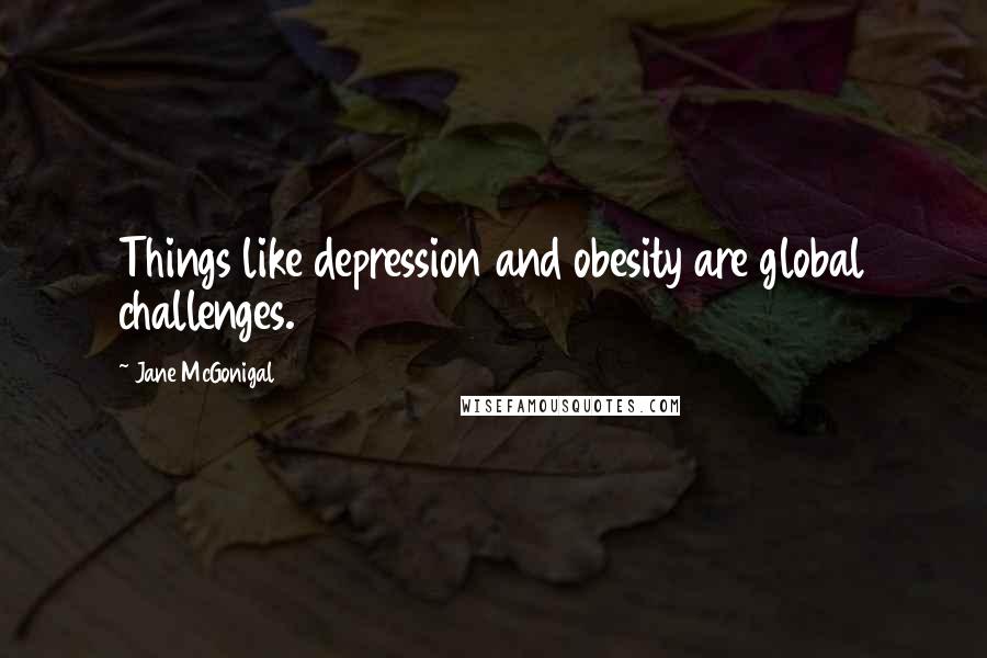 Jane McGonigal Quotes: Things like depression and obesity are global challenges.