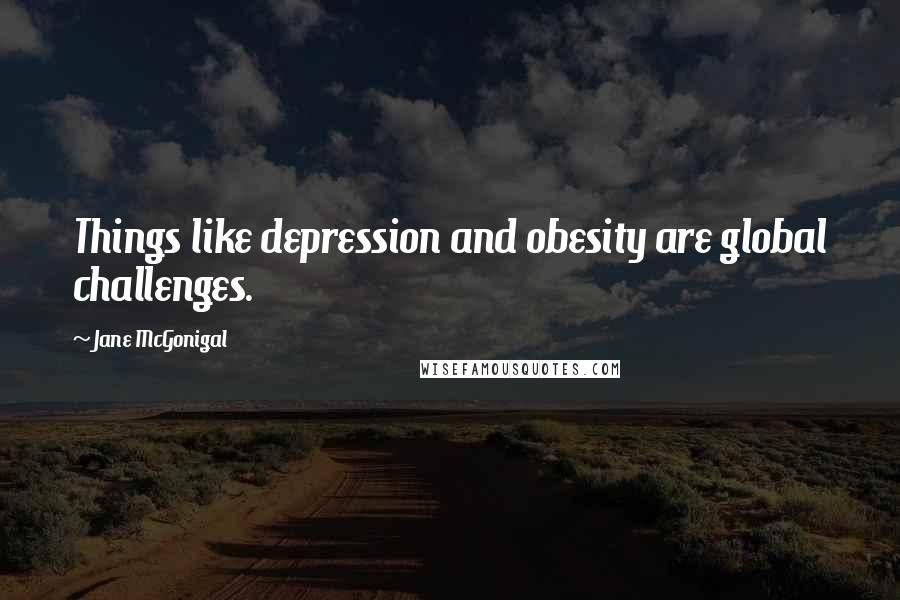 Jane McGonigal Quotes: Things like depression and obesity are global challenges.