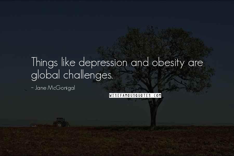 Jane McGonigal Quotes: Things like depression and obesity are global challenges.